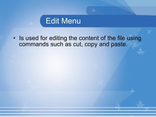 Edit Menu Is used for editing the content of the file using commands such as cut, copy and paste.  