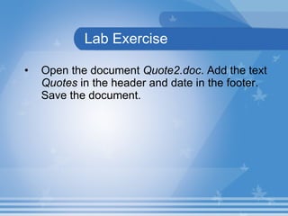 Lab Exercise Open the document  Quote2.doc . Add the text  Quotes  in the header and date in the footer. Save the document.  