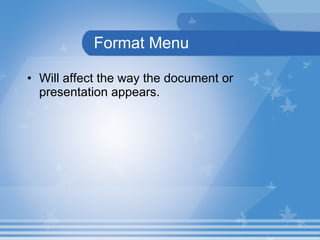 Format Menu Will affect the way the document or presentation appears.  