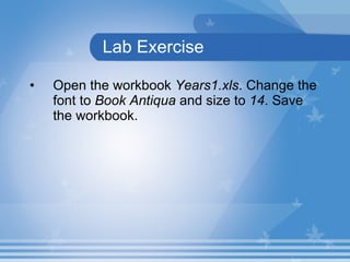 Lab Exercise Open the workbook  Years1.xls . Change the font to  Book Antiqua  and size to  14 . Save the workbook.  