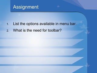 Assignment List the options available in menu bar. What is the need for toolbar? 