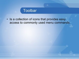 Toolbar Is a collection of icons that provides easy access to commonly used menu commands. 
