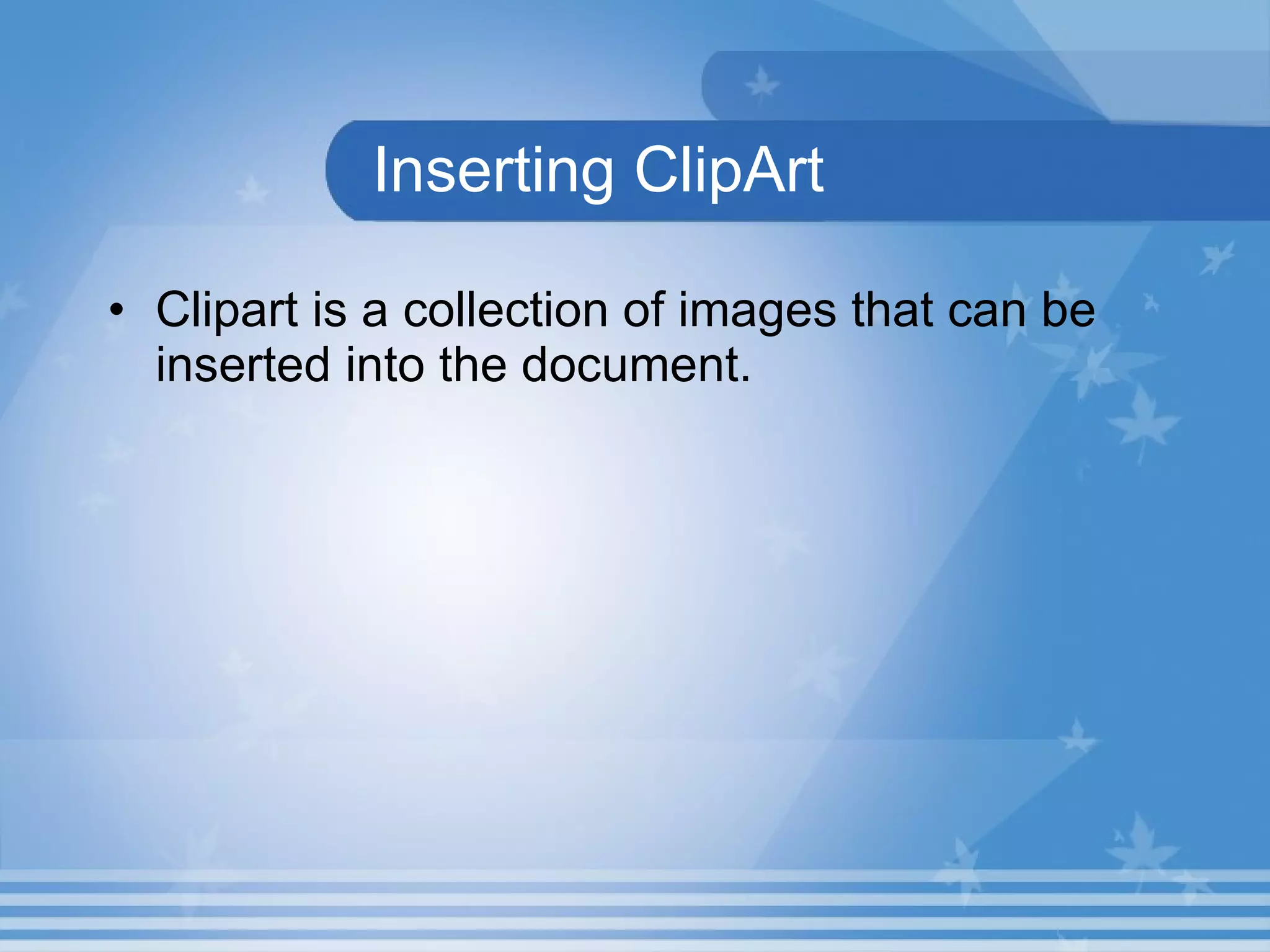 Inserting ClipArt Clipart is a collection of images that can be inserted into the document. 