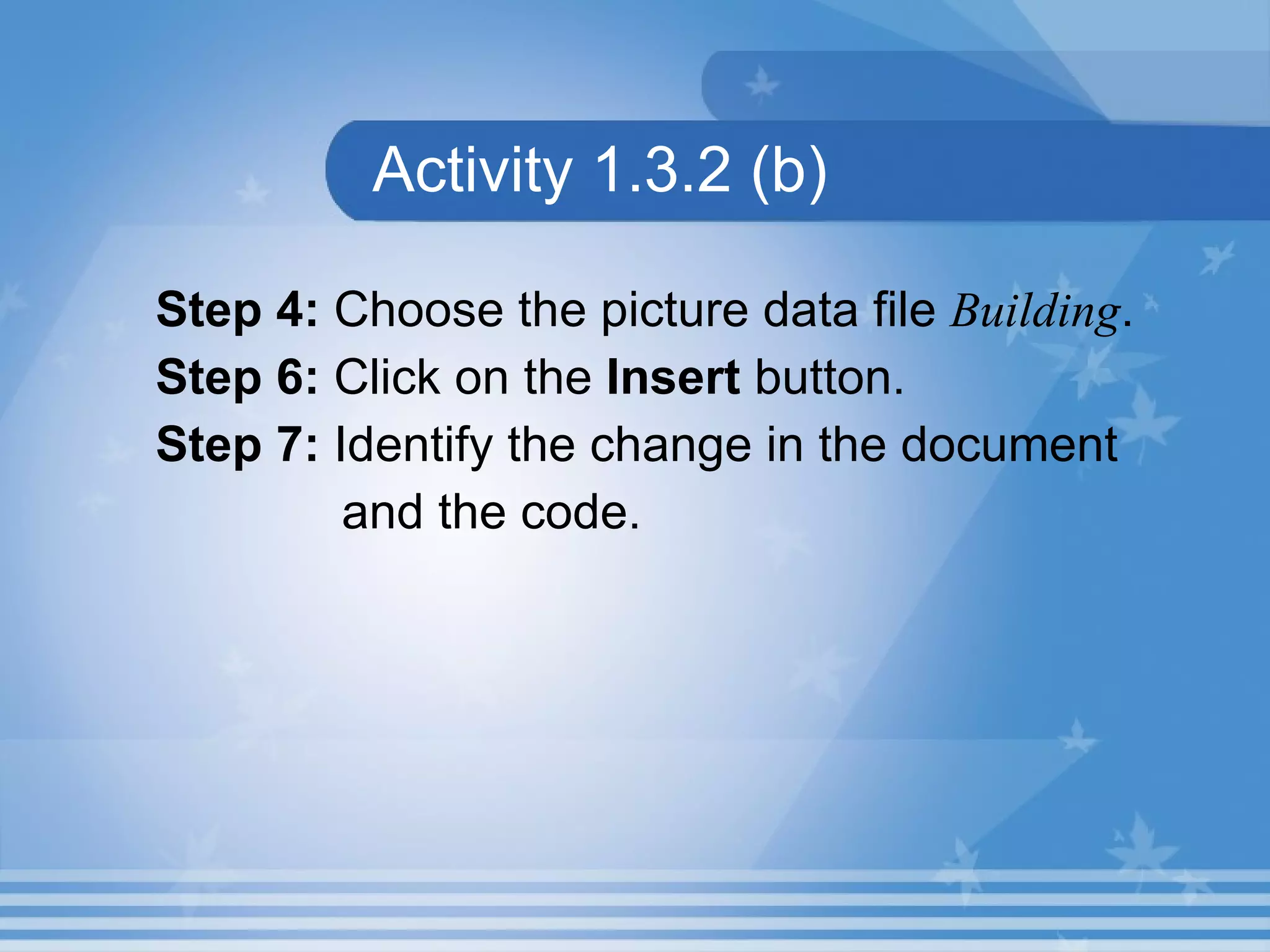 Activity 1.3.2 (b) Step 4: Choose the picture data file Building . Step 6: Click on the Insert button. Step 7: Identify the change in the document and the code. 