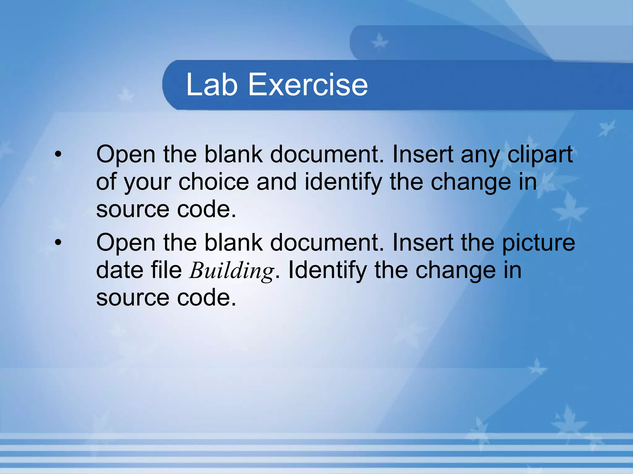 Lab Exercise Open the blank document. Insert any clipart of your choice and identify the change in source code. Open the blank document. Insert the picture date file Building . Identify the change in source code. 