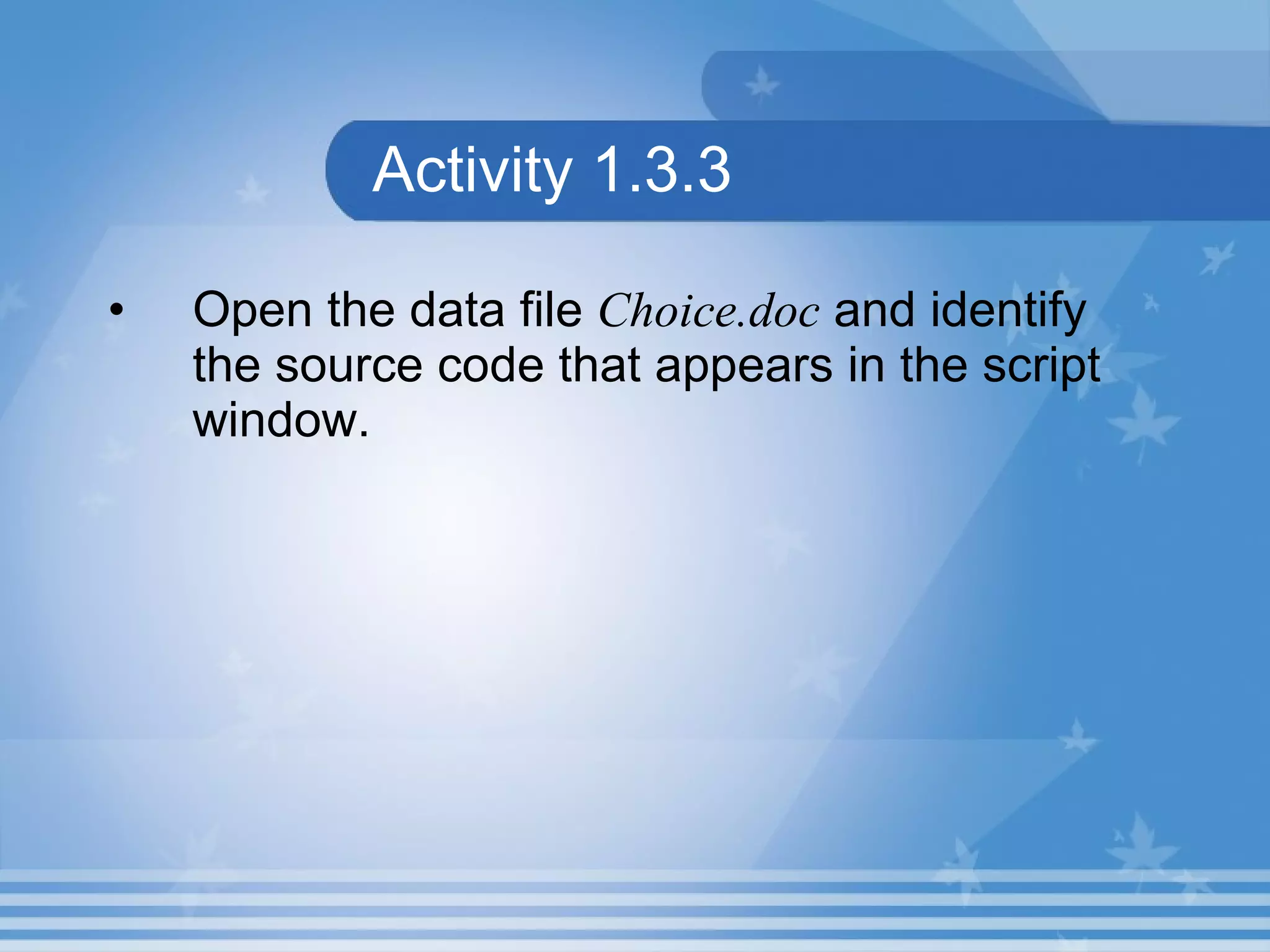Activity 1.3.3 Open the data file Choice.doc and identify the source code that appears in the script window. 