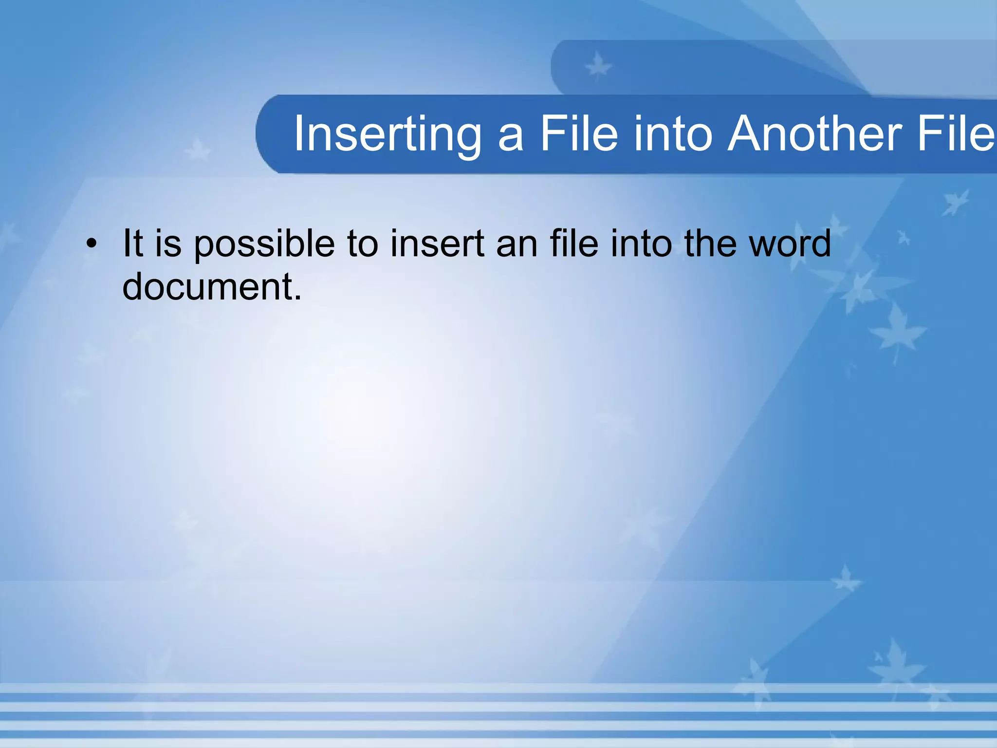 Inserting a File into Another File It is possible to insert an file into the word document. 