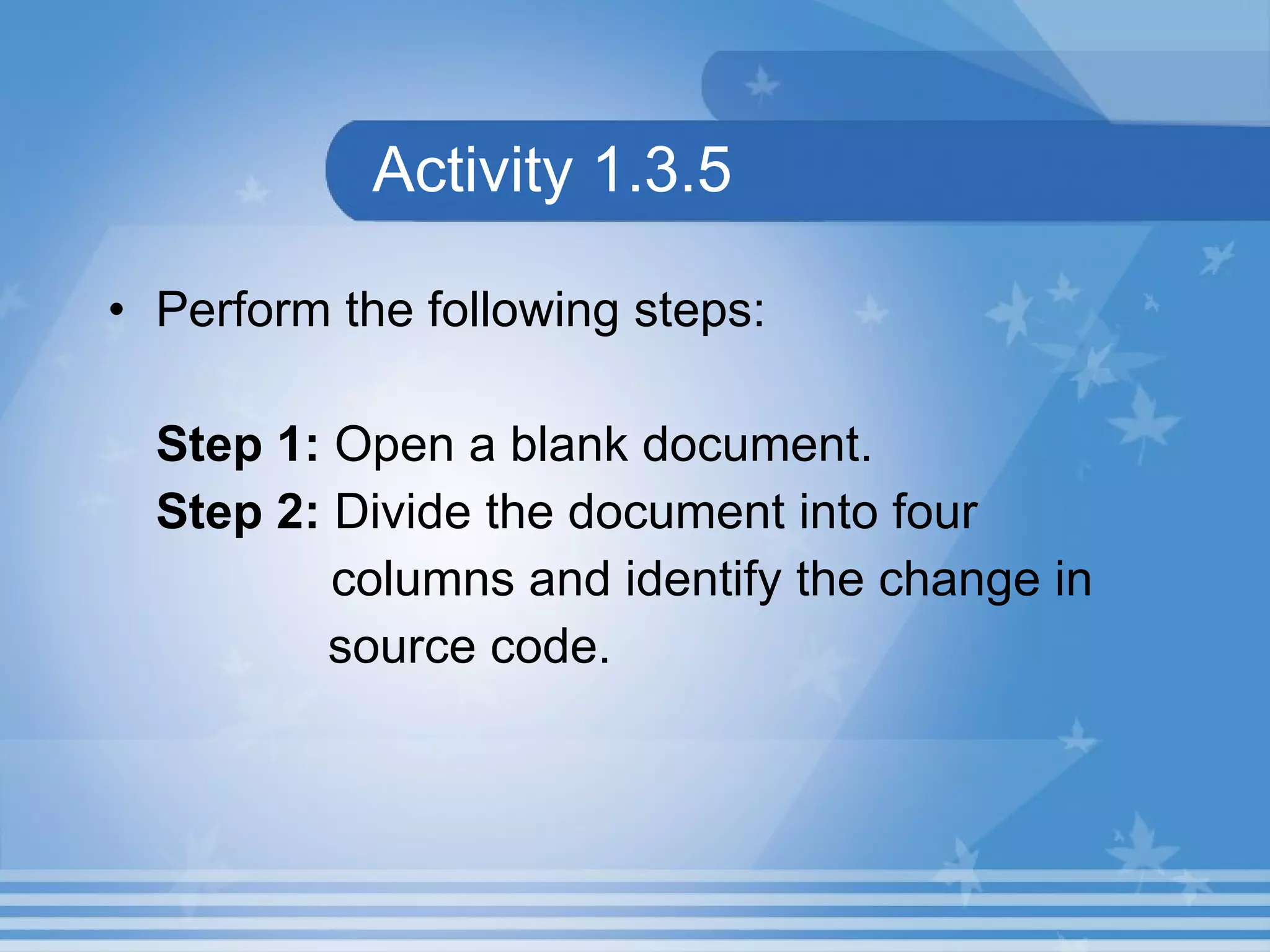 Activity 1.3.5 Perform the following steps: Step 1: Open a blank document. Step 2: Divide the document into four columns and identify the change in source code. 