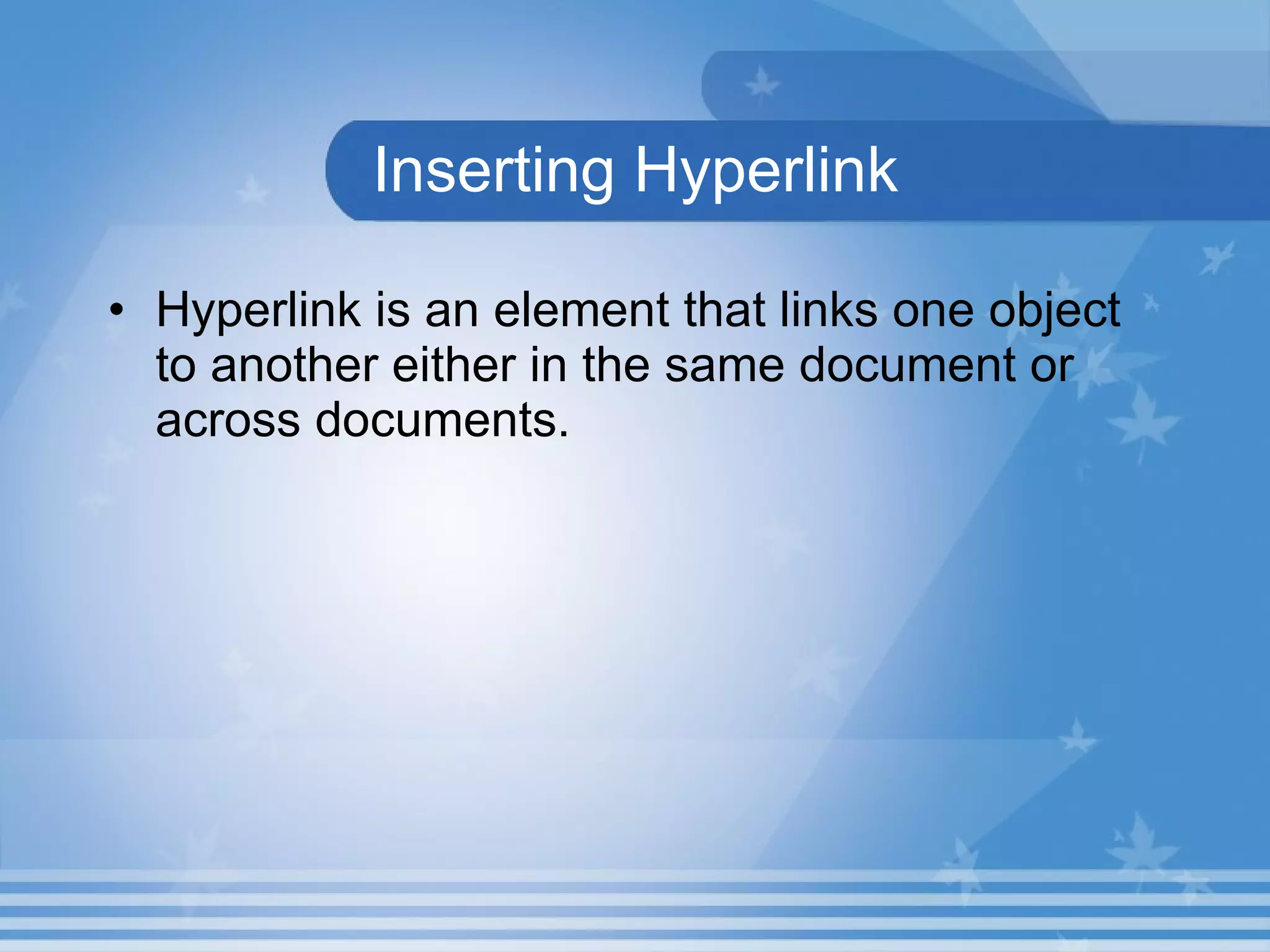 Inserting Hyperlink Hyperlink is an element that links one object to another either in the same document or across documents. 