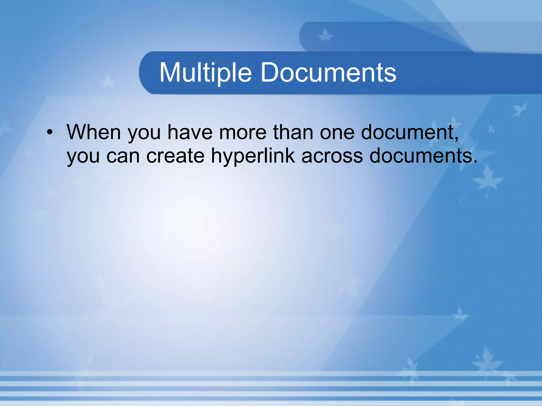 Multiple Documents When you have more than one document, you can create hyperlink across documents. 