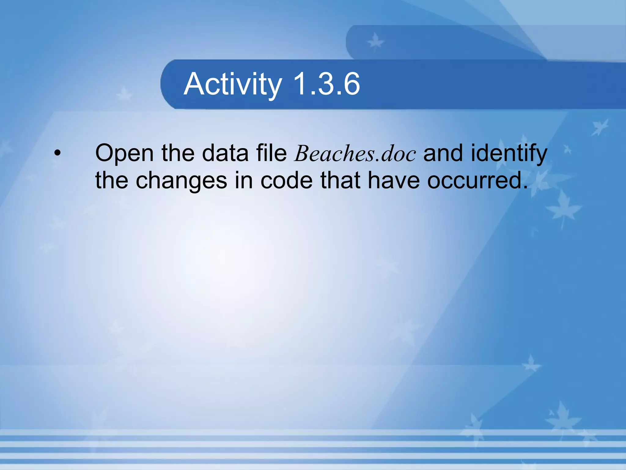 Activity 1.3.6 Open the data file Beaches.doc and identify the changes in code that have occurred. 