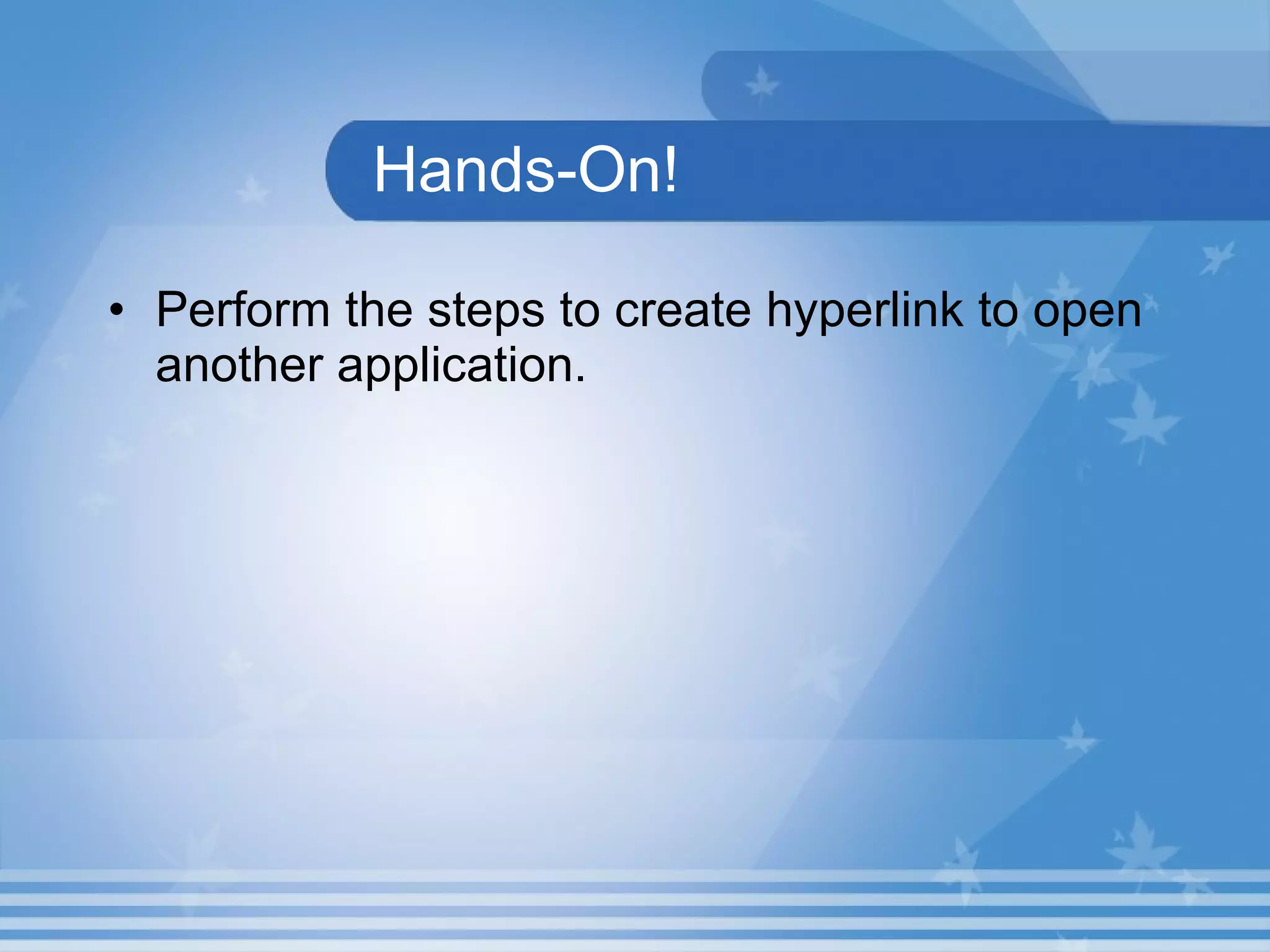 Hands-On! Perform the steps to create hyperlink to open another application. 