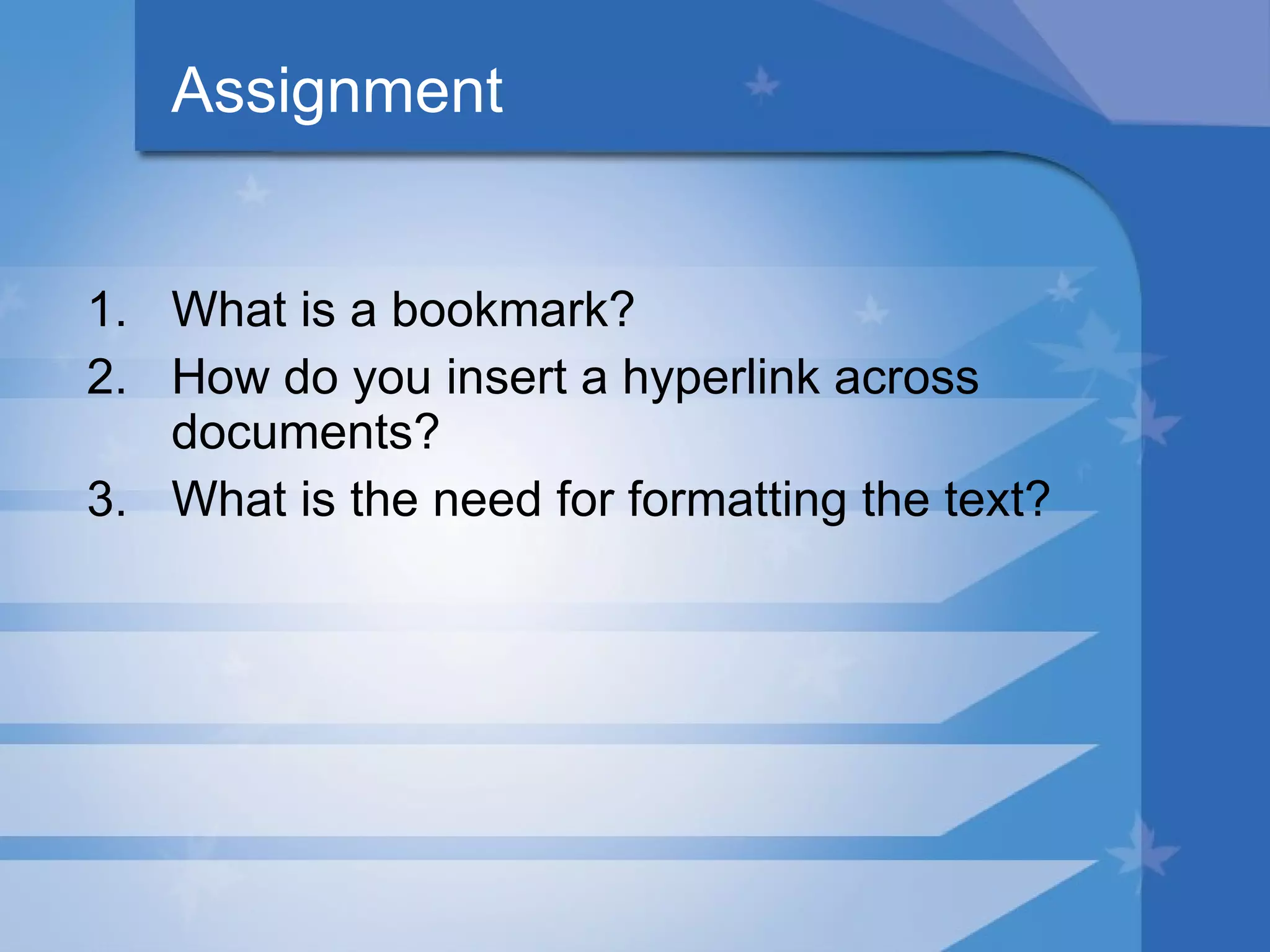 Assignment What is a bookmark? How do you insert a hyperlink across documents? What is the need for formatting the text? 