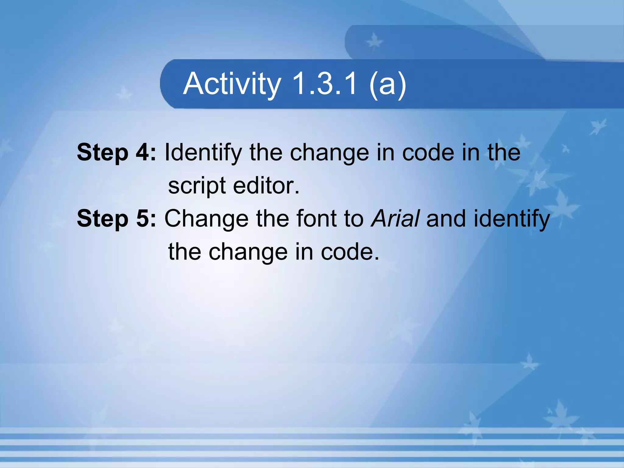 Activity 1.3.1 (a) Step 4: Identify the change in code in the script editor. Step 5: Change the font to Arial and identify the change in code. 