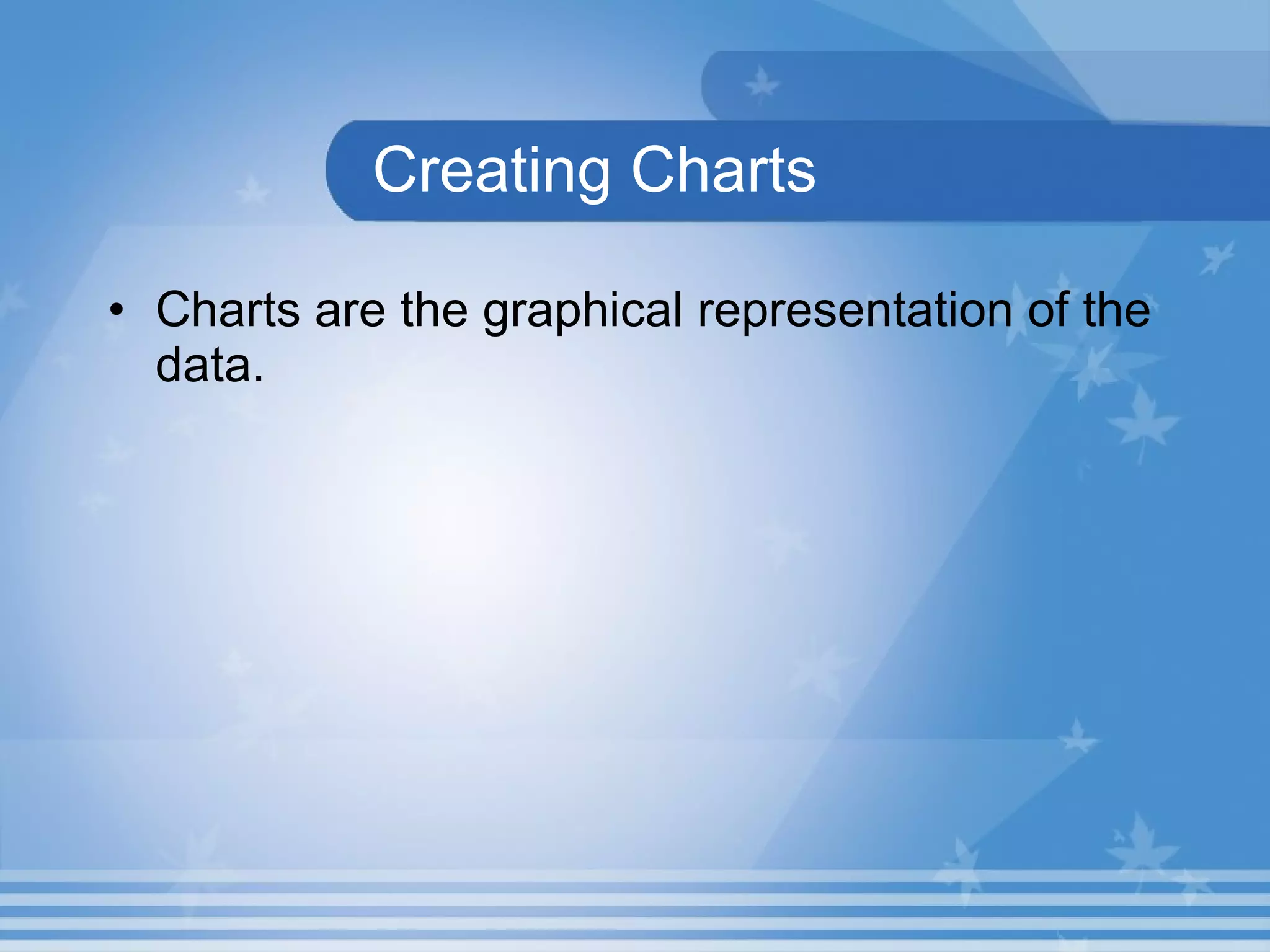 Creating Charts Charts are the graphical representation of the data.  