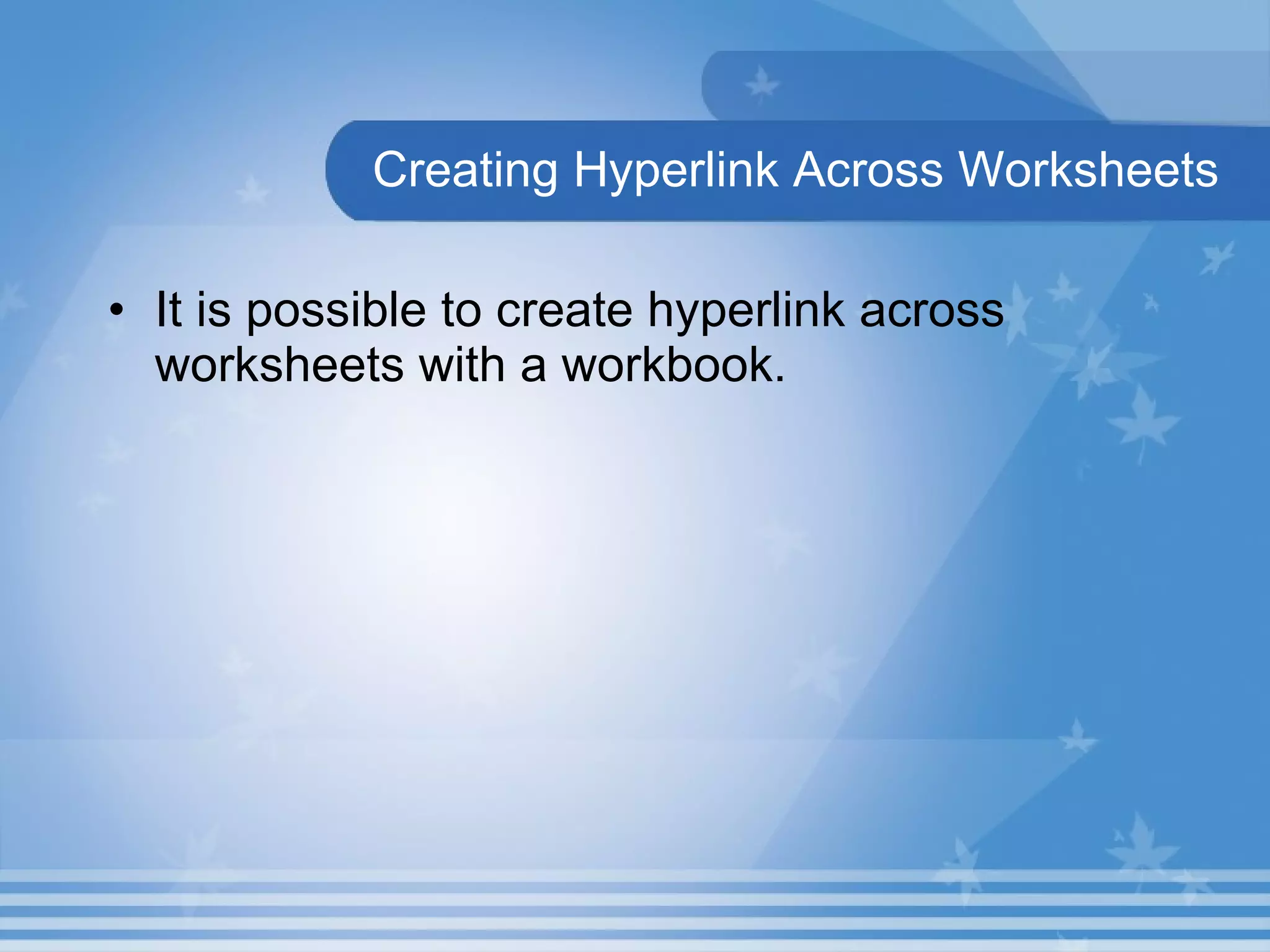 Creating Hyperlink Across Worksheets It is possible to create hyperlink across worksheets with a workbook. 