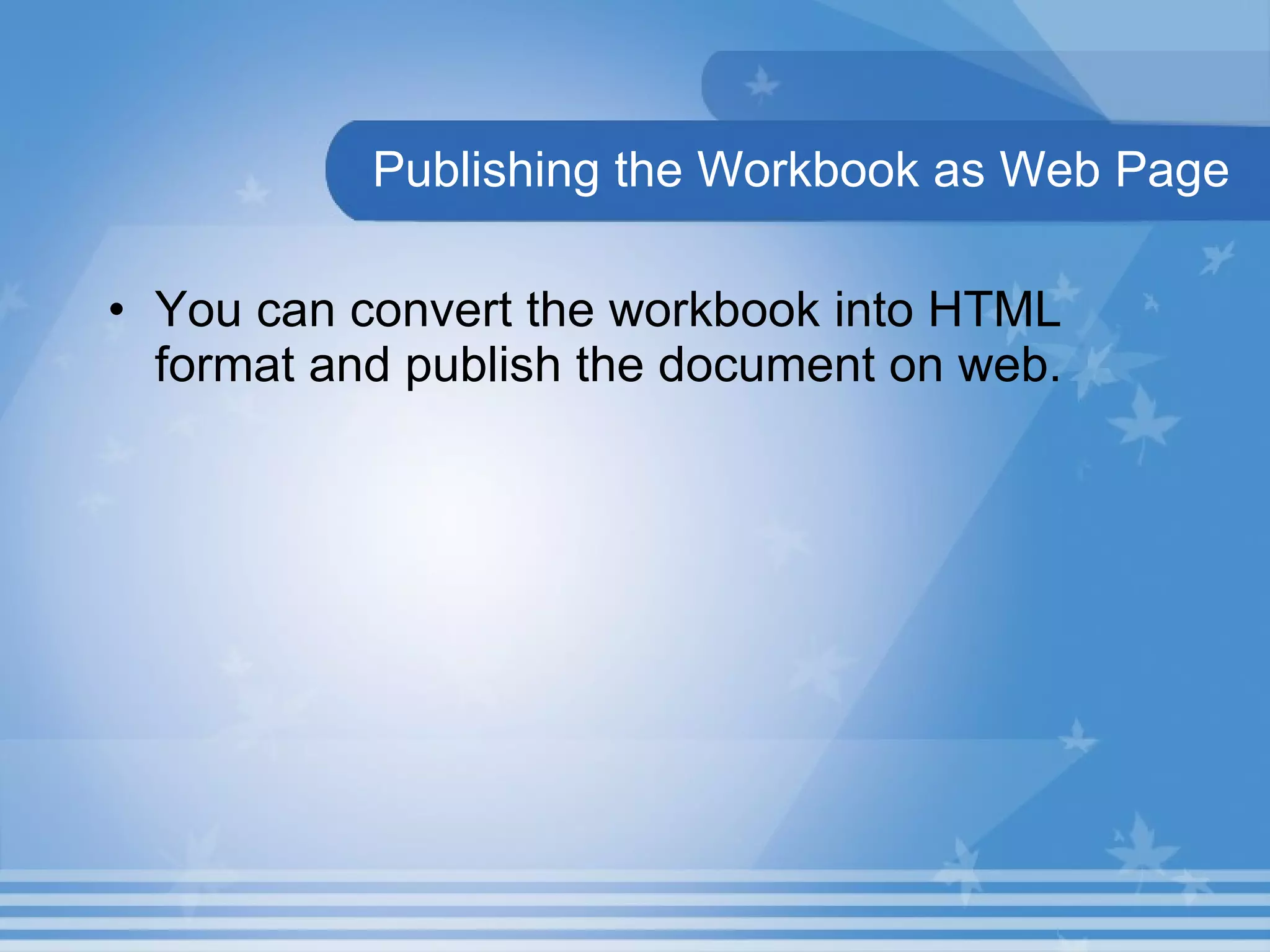 Publishing the Workbook as Web Page You can convert the workbook into HTML format and publish the document on web.  