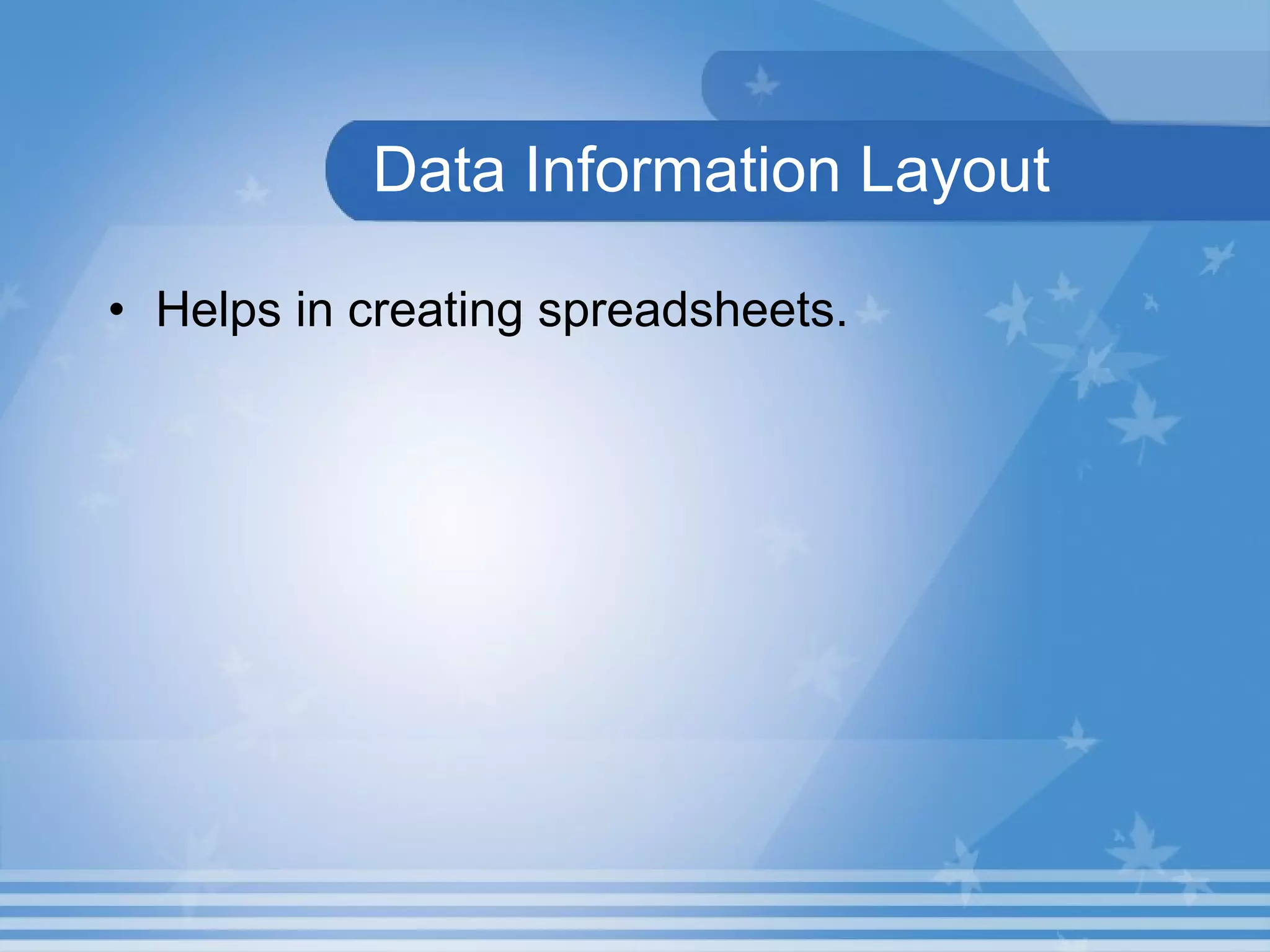 Data Information Layout Helps in creating spreadsheets. 