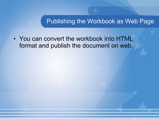 Publishing the Workbook as Web Page You can convert the workbook into HTML format and publish the document on web.  