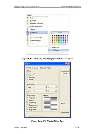 Programming & Development Tools                        Introduction to Programming




          Figure 1.4.3: Changing the Background of the Document




                      Figure 1.4.4: Fill Effects Dialog Box


Project Integration                                                       1.4-4
 