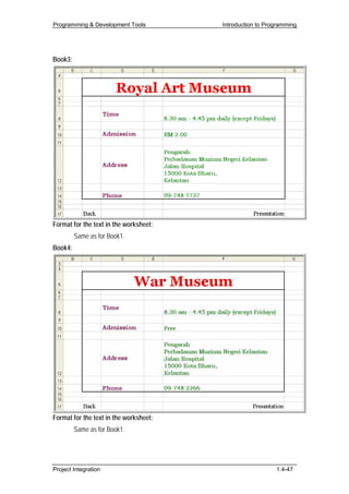 Programming & Development Tools         Introduction to Programming




Book3:




Format for the text in the worksheet:
         Same as for Book1.
Book4:




Format for the text in the worksheet:
         Same as for Book1.




Project Integration                                        1.4-47
 