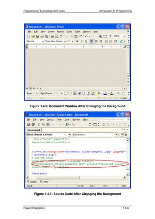 Programming & Development Tools                  Introduction to Programming




     Figure 1.4.6: Document Window After Changing the Background




         Figure 1.4.7: Source Code After Changing the Background



Project Integration                                                 1.4-6
 