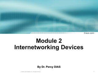 1© 2009, Cisco Systems, Inc. All rights reserved.
Module 2
Internetworking Devices
By Dr. Percy DIAS
 