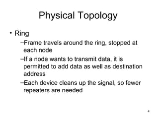 4
Physical Topology
• Ring
–Frame travels around the ring, stopped at
each node
–If a node wants to transmit data, it is
p...