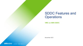 Confidential │ ©2021 VMware, Inc.
SDDC Features and
Operations
VMC on AWS SDDC
November 2021
 