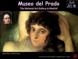 Museo del Prado
The National Art Gallery in Madrid
First created 3 Oct 2018. Version 2.0 - 5 Jun 2019. Daperro. London.
Naked ‘Maja’. c1800-03. Goya.
 