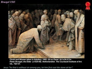Bruegel 1565
Jesus “he that is without sin among you, let him first cast the stone at her”.
 