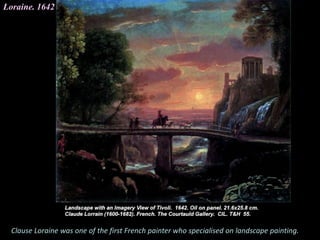Loraine. 1642
Clause Loraine was one of the first French painter who specialised on landscape painting.
 