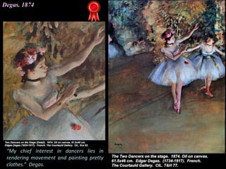 Degas. 1874
“My chief interest in dancers lies in
rendering movement and painting pretty
clothes.” Degas.
 