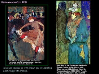 Toulouse-Lautrec 1892
Toulouse-Lautrec is well-known for its painting
on the night life of Paris.
 