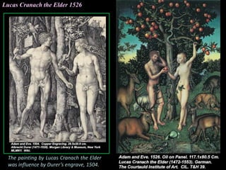 Lucas Cranach the Elder 1526
The painting by Lucas Cranach the Elder
was influence by Durer’s engrave, 1504.
 