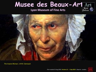 Musee des Beaux-Art
Lyon Museum of Fine Arts
First created 15 Aug 2019. Version 1.0 - 5 Sep 2019. Daperro. London.
The Insane Woman. c1819. Gericault.
 