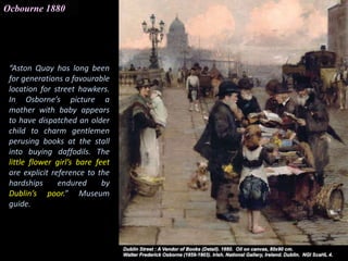 Ocbourne 1880
“Aston Quay has long been
for generations a favourable
location for street hawkers.
In Osborne’s picture a
m...