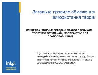 Загальне правило обмеження
використання творів
ВСІ ПРАВА, ЯВНО НЕ ПЕРЕДАНІ ПРАВОВЛАСНИКОМ
ТВОРУ КОРИСТУВАЧАМ, ЗБЕРІГАЮТЬСЯ ЗА
ПРАВОВЛАСНИКОМ
• Це означає, що крім наведених вище
випадків вільного використання твору, будь-
яке використання твору можливе ТІЛЬКИ З
ДОЗВОЛУ ПРАВОВЛАСНИКА
 