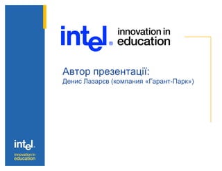 Автор презентації:
Денис Лазарєв (компания «Гарант-Парк»)
 
