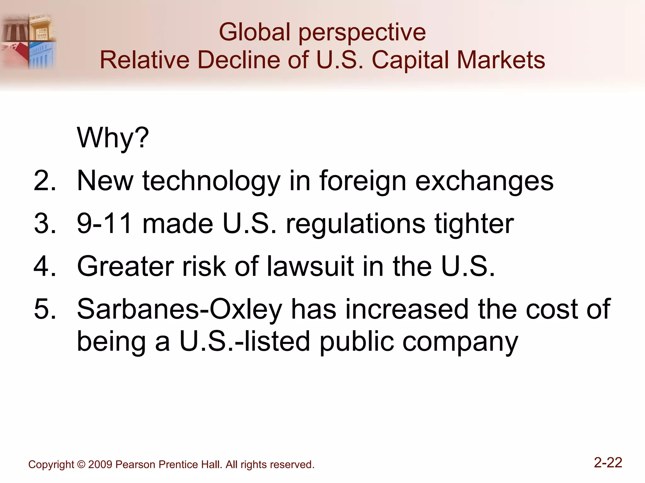 Global perspective Relative Decline of U.S. Capital Markets Why? New technology in foreign exchanges 9-11 made U.S. regulations tighter Greater risk of lawsuit in the U.S. Sarbanes-Oxley has increased the cost of being a U.S.-listed public company 