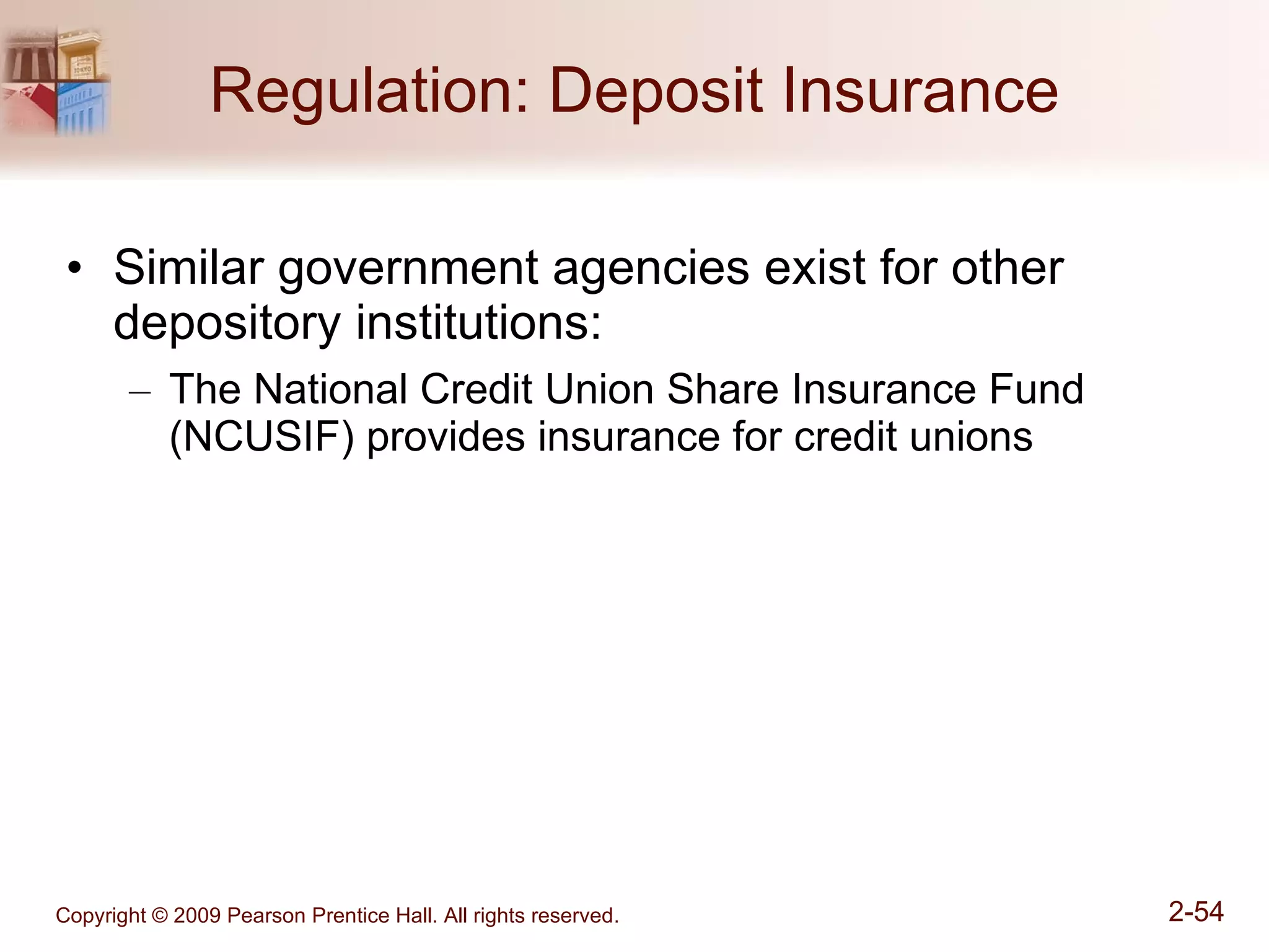 Regulation: Deposit Insurance Similar government agencies exist for other  depository institutions:  The National Credit Union Share Insurance Fund (NCUSIF) provides insurance for credit unions 