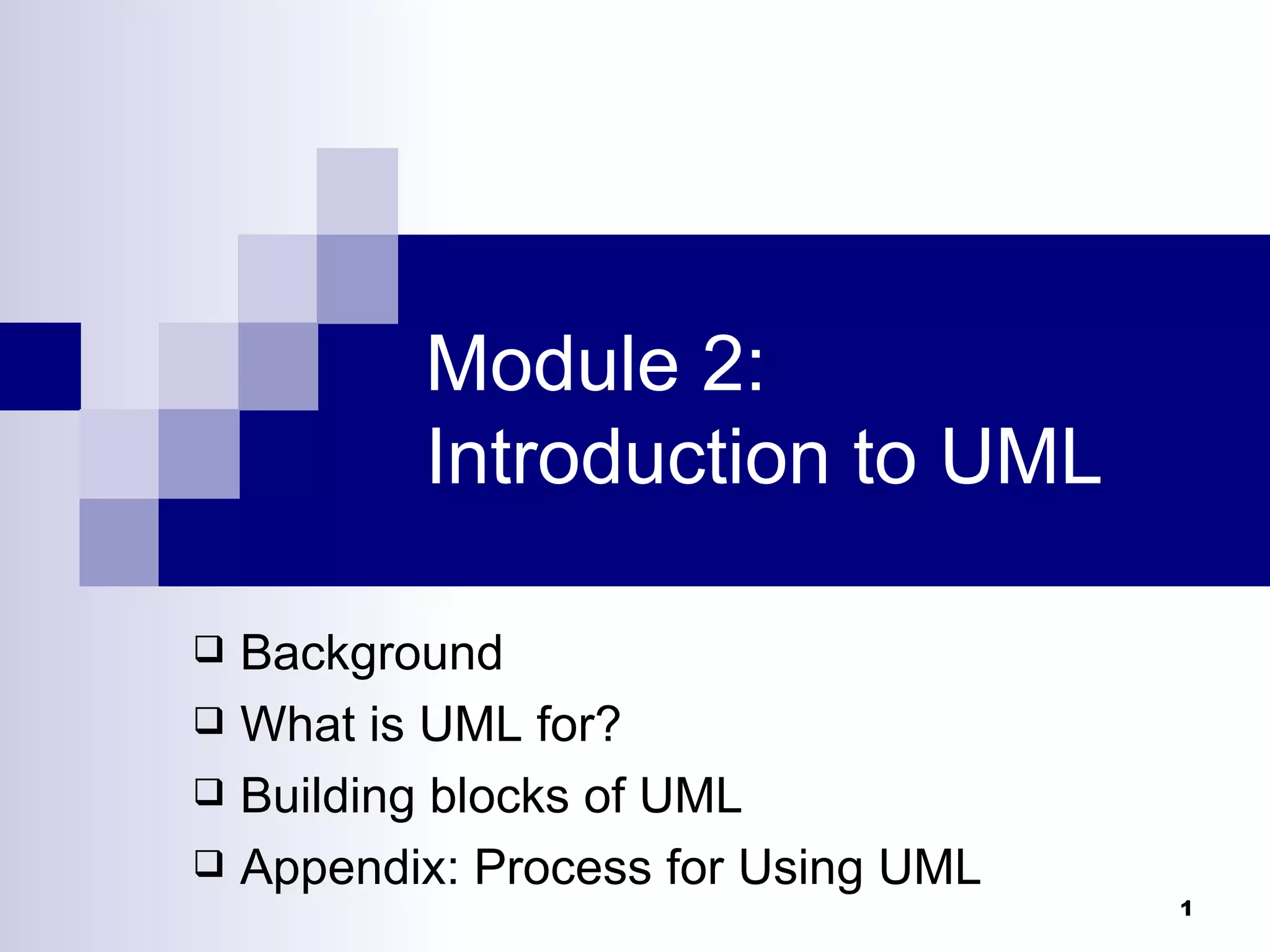 Module 2: Introduction to UML Background What is UML for? Building blocks of UML Appendix: Process for Using UML 