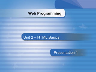 Unit 2 – HTML Basics Presentation   1 Web Programming   