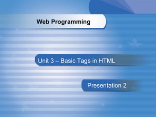Unit 3 – Basic Tags in HTML Presentation   2 Web Programming   