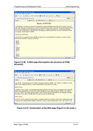 Programming and Development Tools                         Web Programming




Figure 2.3.26 : A Web page that explains the structure of HTML
document




   Figure 2.3.27: Continuation of the Web page (Figure 2.3.26 contd..)




Basic Tags in HTML                                                 2.3-37
 