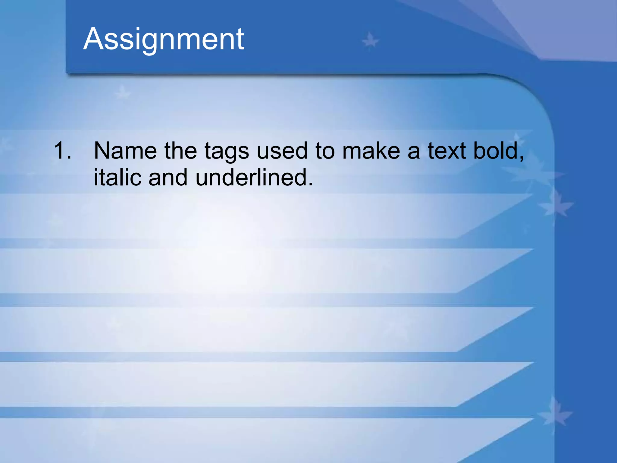 Assignment Name the tags used to make a text bold, italic and underlined. 