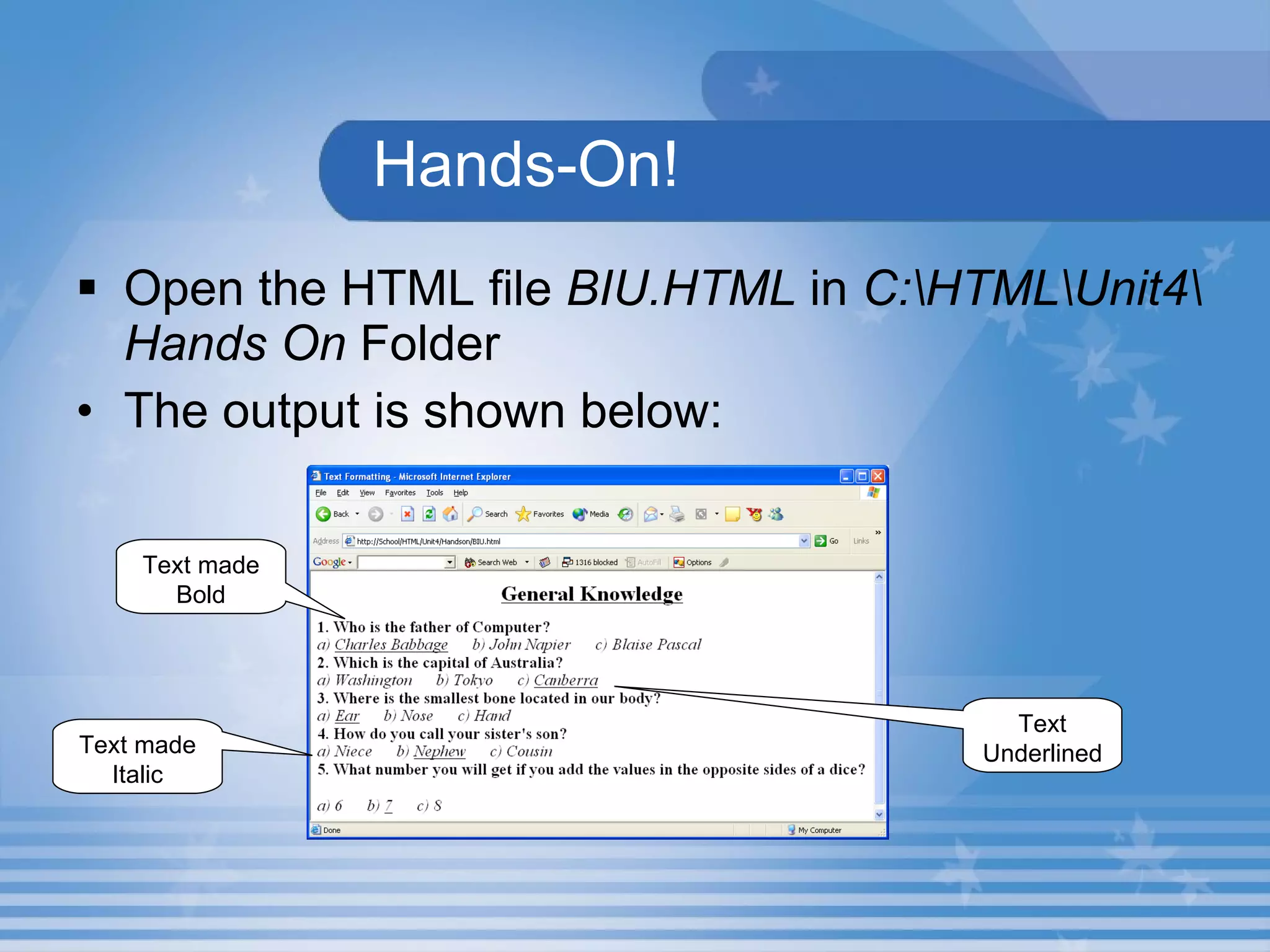 Hands-On! Open the HTML file  BIU.HTML  in  C:\HTML\Unit4\Hands On  Folder The output is shown below: Text made Bold Text made Italic Text Underlined 