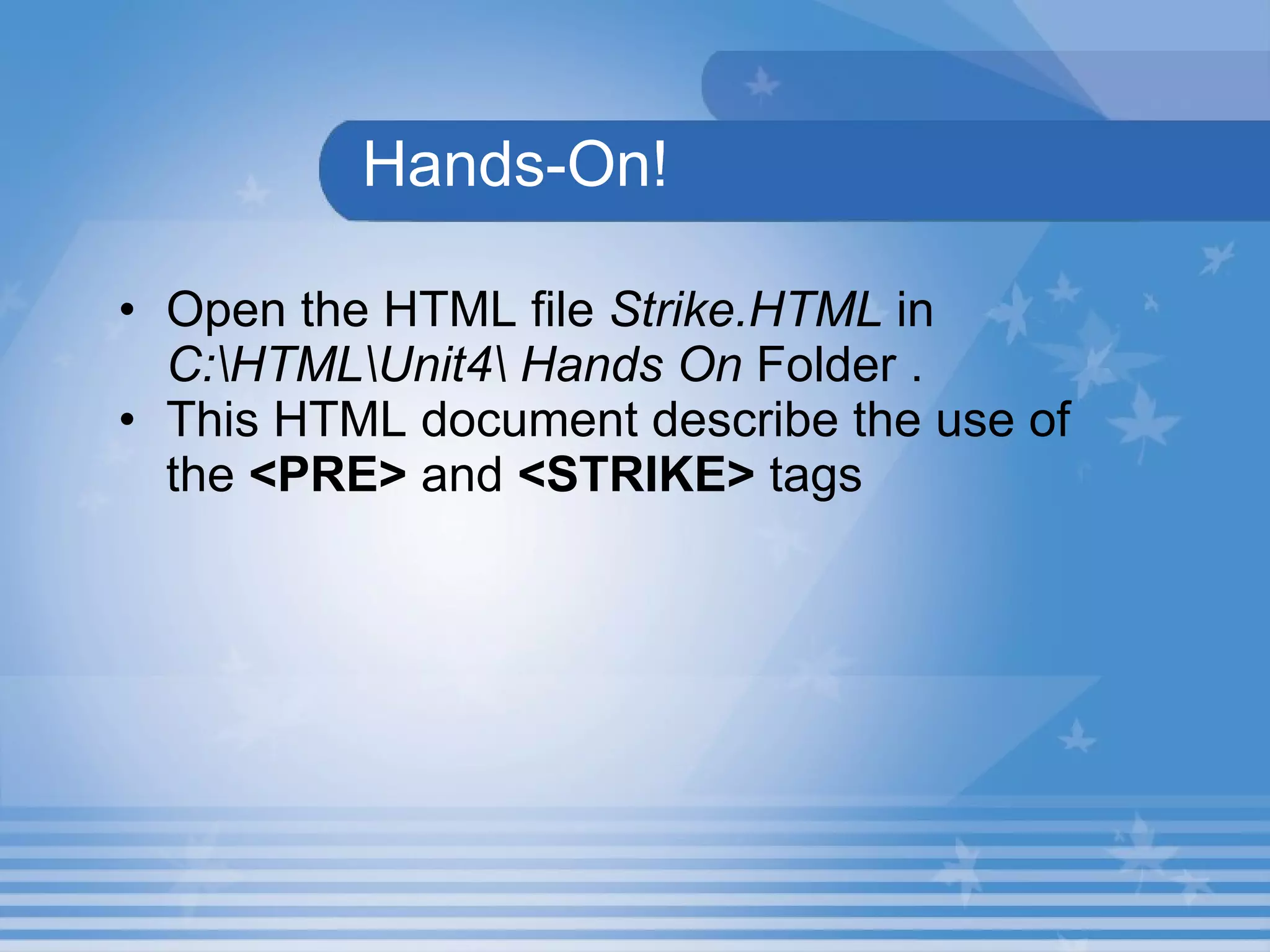 Hands-On! Open the HTML file  Strike.HTML  in  C:\HTML\Unit4\ Hands On  Folder . This HTML document describe the use of the  <PRE>  and  <STRIKE>  tags   