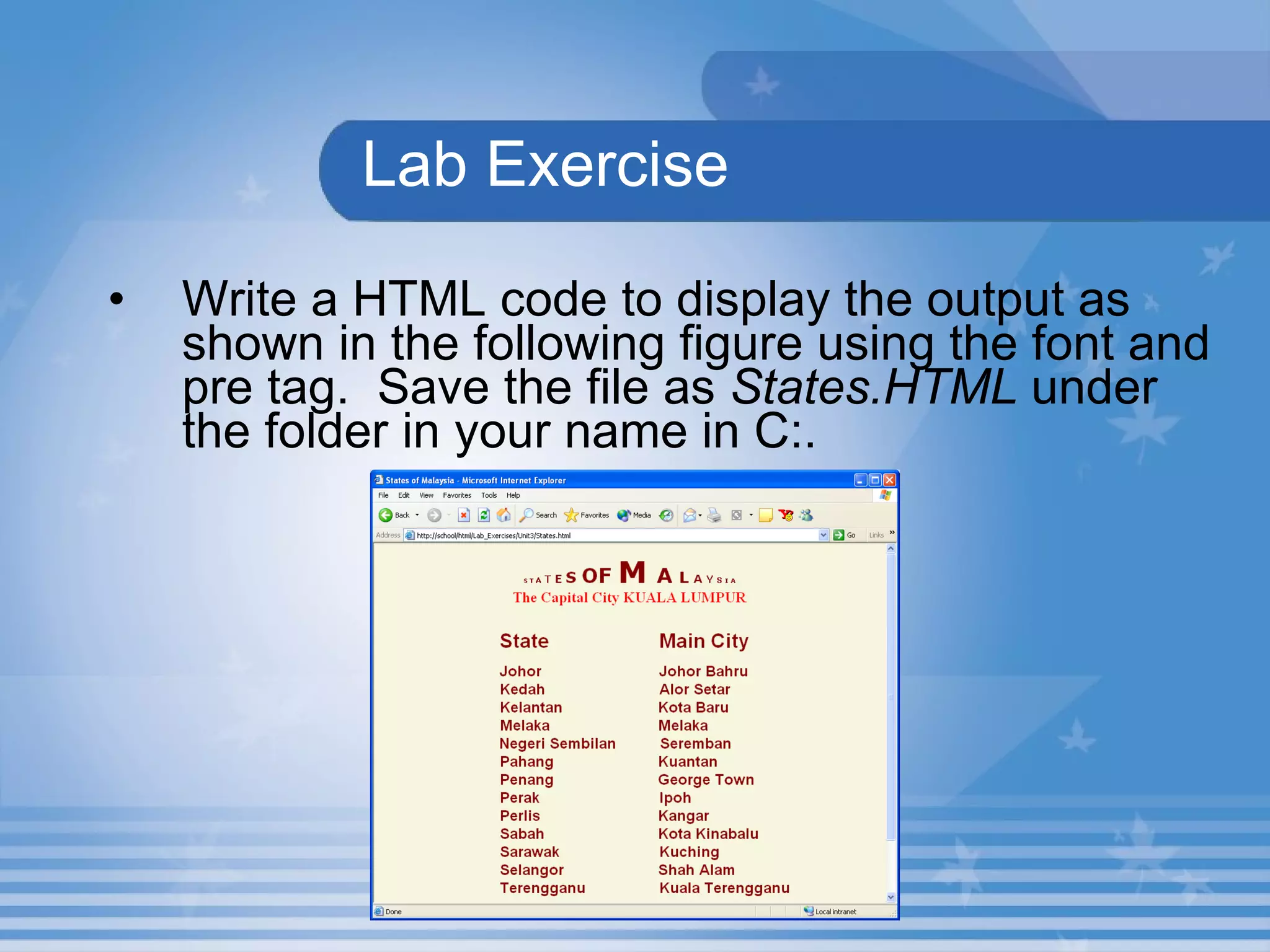 Lab Exercise Write a HTML code to display the output as shown in the following figure using the font and pre tag.  Save the file as  States.HTML  under the folder in your name in C:. 