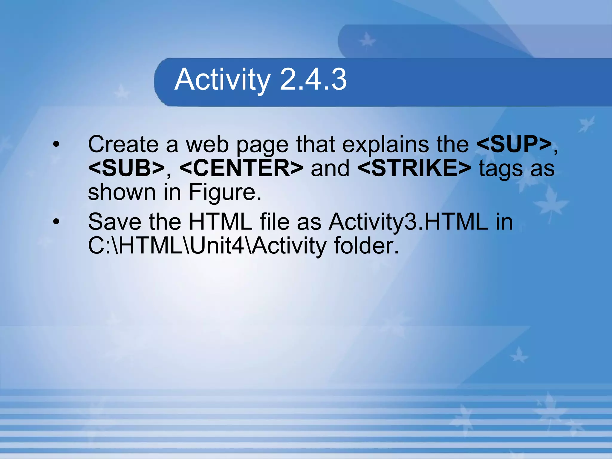 Activity 2.4.3 Create a web page that explains the  <SUP> ,  <SUB> ,  <CENTER>  and  <STRIKE>  tags as shown in Figure.  Save the HTML file as Activity3.HTML in C:\HTML\Unit4\Activity folder. 